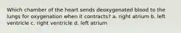 Which chamber of the heart sends deoxygenated blood to the lungs for oxygenation when it contracts? a. right atrium b. left ventricle c. right ventricle d. left atrium