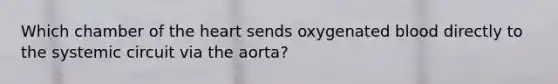 Which chamber of the heart sends oxygenated blood directly to the systemic circuit via the aorta?