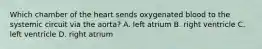 Which chamber of the heart sends oxygenated blood to the systemic circuit via the aorta? A. left atrium B. right ventricle C. left ventricle D. right atrium