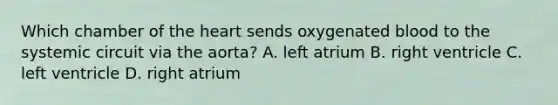 Which chamber of the heart sends oxygenated blood to the systemic circuit via the aorta? A. left atrium B. right ventricle C. left ventricle D. right atrium