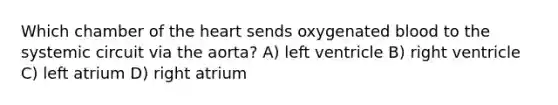 Which chamber of <a href='https://www.questionai.com/knowledge/kya8ocqc6o-the-heart' class='anchor-knowledge'>the heart</a> sends oxygenated blood to the systemic circuit via the aorta? A) left ventricle B) right ventricle C) left atrium D) right atrium