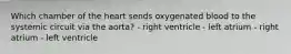 Which chamber of the heart sends oxygenated blood to the systemic circuit via the aorta? - right ventricle - left atrium - right atrium - left ventricle