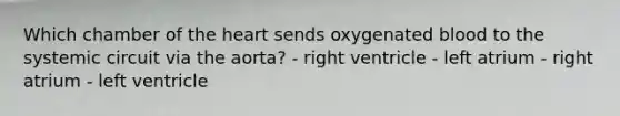 Which chamber of <a href='https://www.questionai.com/knowledge/kya8ocqc6o-the-heart' class='anchor-knowledge'>the heart</a> sends oxygenated blood to the systemic circuit via the aorta? - right ventricle - left atrium - right atrium - left ventricle