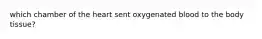 which chamber of the heart sent oxygenated blood to the body tissue?