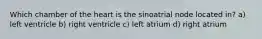 Which chamber of the heart is the sinoatrial node located in? a) left ventricle b) right ventricle c) left atrium d) right atrium