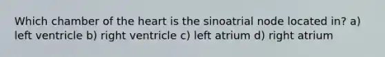 Which chamber of the heart is the sinoatrial node located in? a) left ventricle b) right ventricle c) left atrium d) right atrium