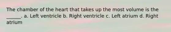 The chamber of the heart that takes up the most volume is the ______. a. Left ventricle b. Right ventricle c. Left atrium d. Right atrium