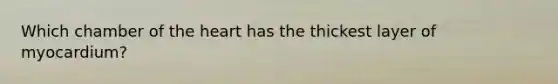 Which chamber of the heart has the thickest layer of myocardium?