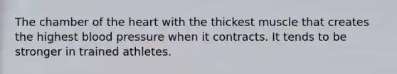 The chamber of the heart with the thickest muscle that creates the highest blood pressure when it contracts. It tends to be stronger in trained athletes.