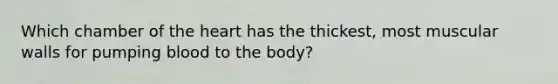 Which chamber of <a href='https://www.questionai.com/knowledge/kya8ocqc6o-the-heart' class='anchor-knowledge'>the heart</a> has the thickest, most muscular walls for pumping blood to the body?