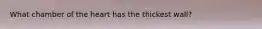 What chamber of the heart has the thickest wall?