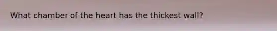 What chamber of the heart has the thickest wall?