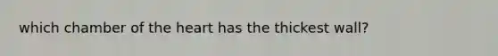 which chamber of <a href='https://www.questionai.com/knowledge/kya8ocqc6o-the-heart' class='anchor-knowledge'>the heart</a> has the thickest wall?