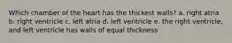 Which chamber of the heart has the thickest walls? a. right atria b. right ventricle c. left atria d. left ventricle e. the right ventricle, and left ventricle has walls of equal thickness