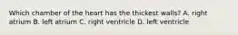 Which chamber of the heart has the thickest walls? A. right atrium B. left atrium C. right ventricle D. left ventricle