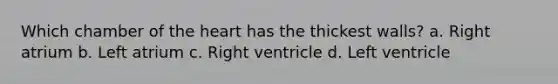 Which chamber of the heart has the thickest walls? a. Right atrium b. Left atrium c. Right ventricle d. Left ventricle