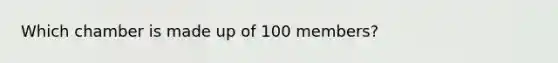 Which chamber is made up of 100 members?