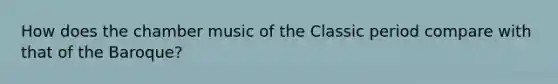 How does the chamber music of the Classic period compare with that of the Baroque?