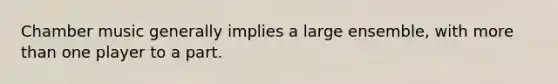 Chamber music generally implies a large ensemble, with more than one player to a part.