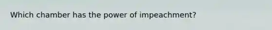 Which chamber has the power of impeachment?