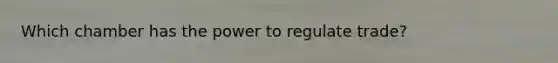 Which chamber has the power to regulate trade?