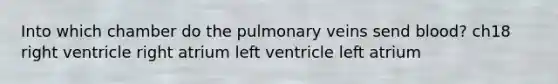 Into which chamber do the pulmonary veins send blood? ch18 right ventricle right atrium left ventricle left atrium