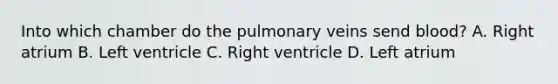 Into which chamber do the pulmonary veins send blood? A. Right atrium B. Left ventricle C. Right ventricle D. Left atrium