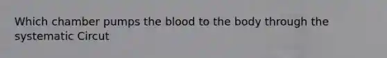 Which chamber pumps the blood to the body through the systematic Circut