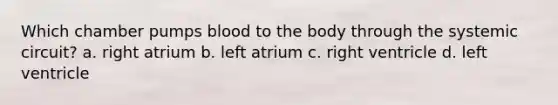 Which chamber pumps blood to the body through the systemic circuit? a. right atrium b. left atrium c. right ventricle d. left ventricle