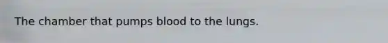 The chamber that pumps blood to the lungs.