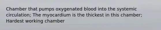 Chamber that pumps oxygenated blood into the systemic circulation; The myocardium is the thickest in this chamber; Hardest working chamber