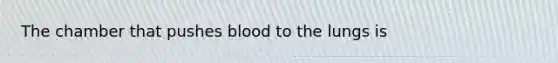 The chamber that pushes blood to the lungs is