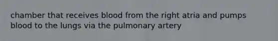 chamber that receives blood from the right atria and pumps blood to the lungs via the pulmonary artery