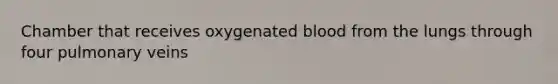Chamber that receives oxygenated blood from the lungs through four pulmonary veins