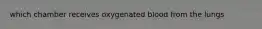 which chamber receives oxygenated blood from the lungs