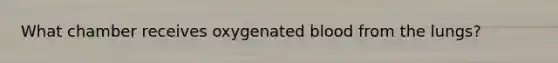 What chamber receives oxygenated blood from the lungs?