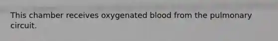 This chamber receives oxygenated blood from the pulmonary circuit.