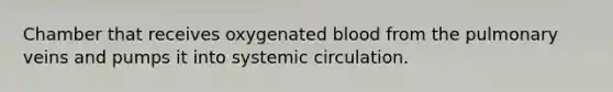 Chamber that receives oxygenated blood from the pulmonary veins and pumps it into systemic circulation.