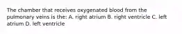 The chamber that receives oxygenated blood from the pulmonary veins is the: A. right atrium B. right ventricle C. left atrium D. left ventricle