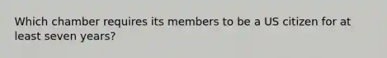 Which chamber requires its members to be a US citizen for at least seven years?