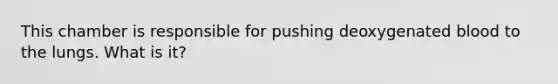 This chamber is responsible for pushing deoxygenated blood to the lungs. What is it?