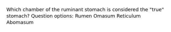 Which chamber of the ruminant stomach is considered the "true" stomach? Question options: Rumen Omasum Reticulum Abomasum