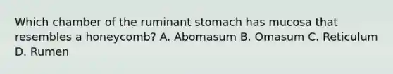 Which chamber of the ruminant stomach has mucosa that resembles a honeycomb? A. Abomasum B. Omasum C. Reticulum D. Rumen