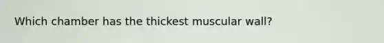 Which chamber has the thickest muscular wall?