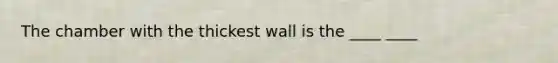 The chamber with the thickest wall is the ____ ____