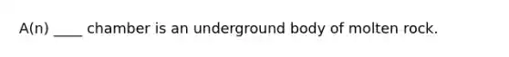 A(n) ____ chamber is an underground body of molten rock.