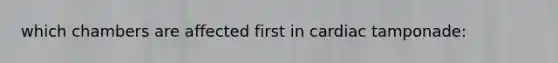 which chambers are affected first in cardiac tamponade: