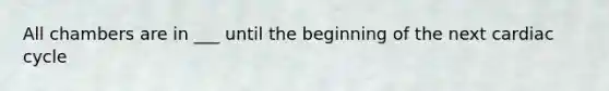 All chambers are in ___ until the beginning of the next cardiac cycle