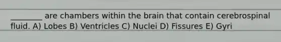 ________ are chambers within the brain that contain cerebrospinal fluid. A) Lobes B) Ventricles C) Nuclei D) Fissures E) Gyri