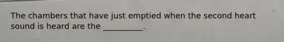 The chambers that have just emptied when the second heart sound is heard are the __________.